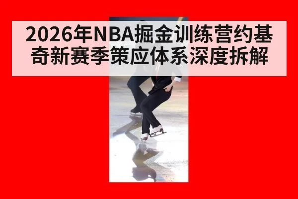 2026年NBA掘金训练营约基奇新赛季策应体系深度拆解
