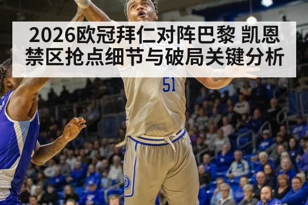 2026欧冠拜仁对阵巴黎 凯恩禁区抢点细节与破局关键分析