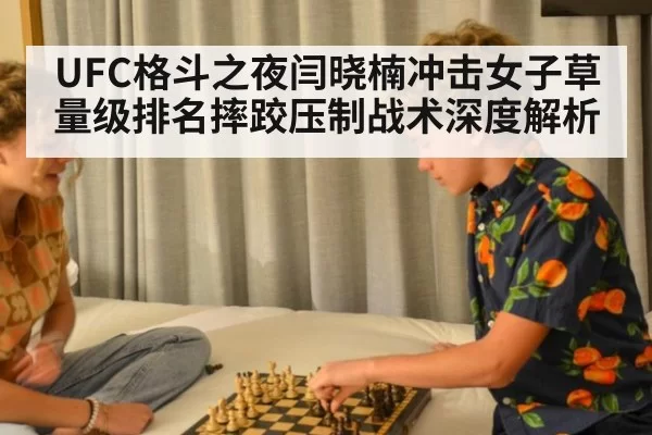 UFC格斗之夜闫晓楠冲击女子草量级排名摔跤压制战术深度解析